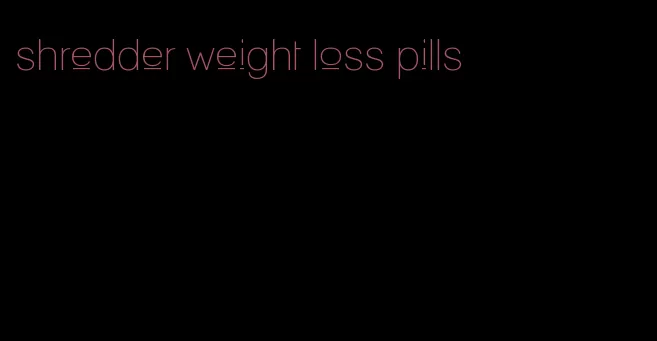 shredder weight loss pills