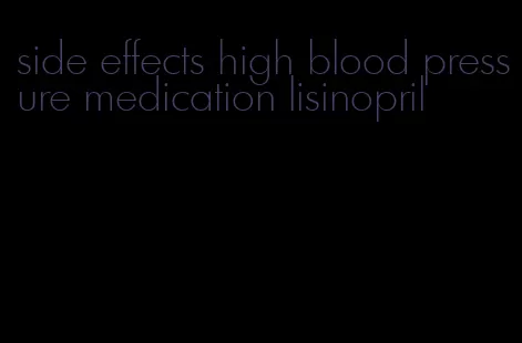 side effects high blood pressure medication lisinopril