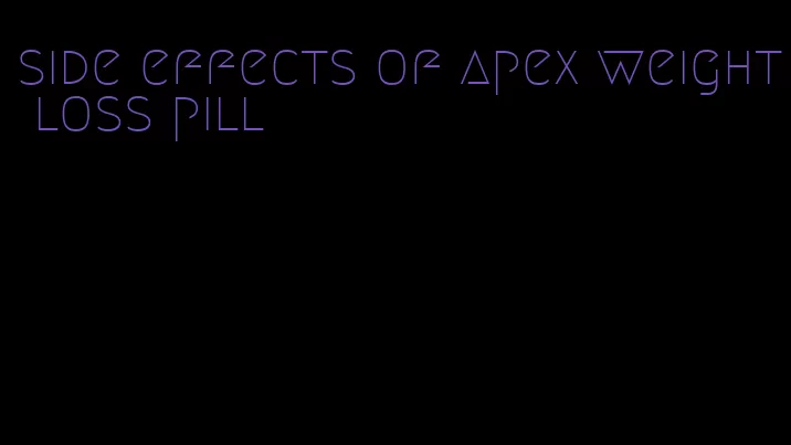 side effects of apex weight loss pill