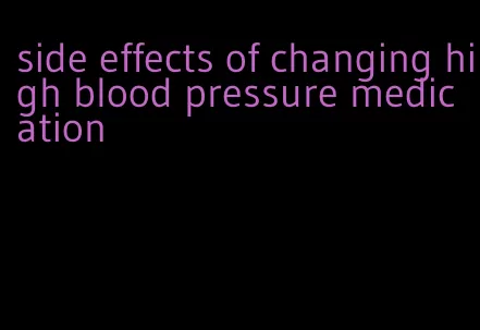 side effects of changing high blood pressure medication