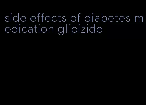 side effects of diabetes medication glipizide