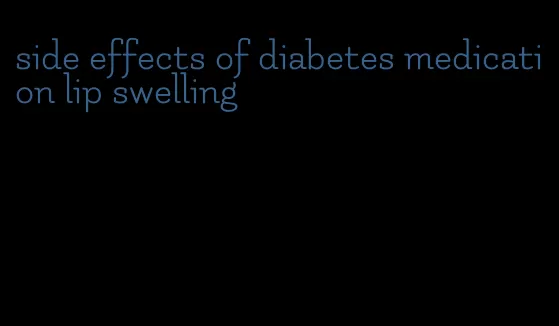 side effects of diabetes medication lip swelling