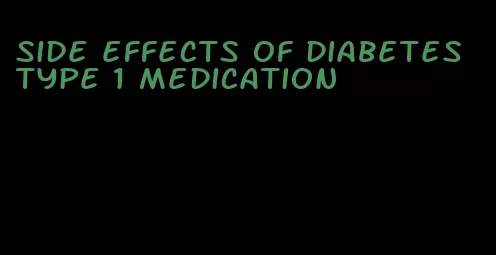 side effects of diabetes type 1 medication