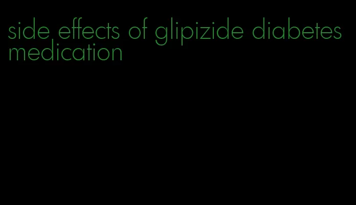 side effects of glipizide diabetes medication