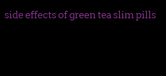 side effects of green tea slim pills