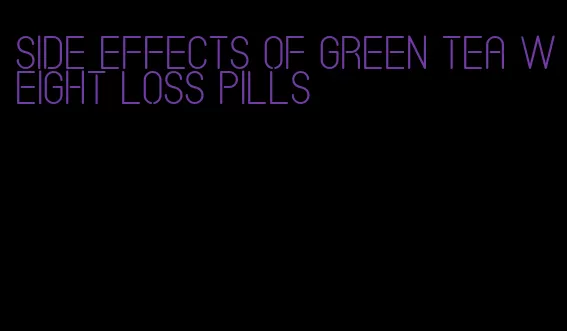 side effects of green tea weight loss pills