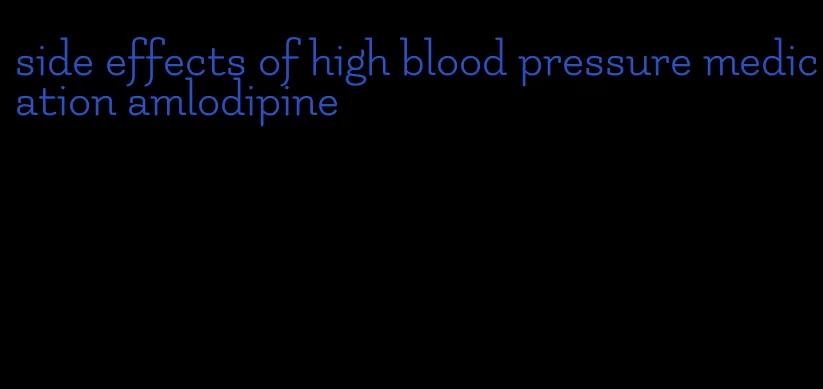 side effects of high blood pressure medication amlodipine