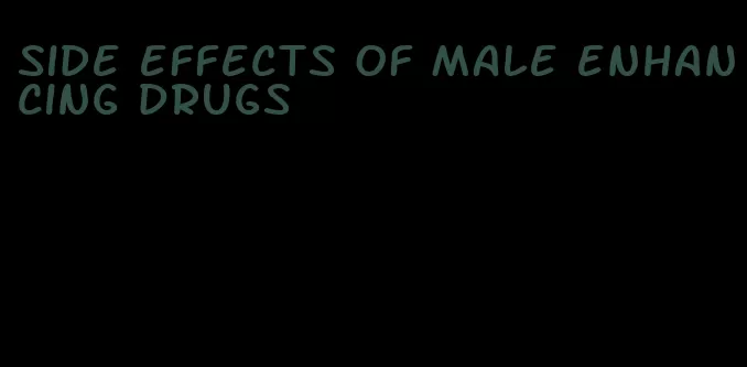 side effects of male enhancing drugs