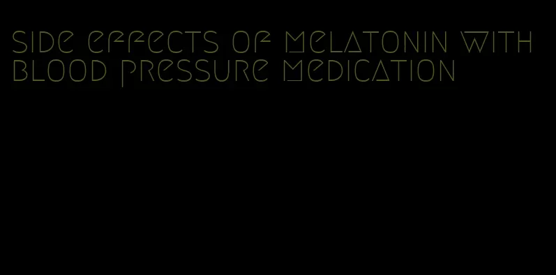 side effects of melatonin with blood pressure medication