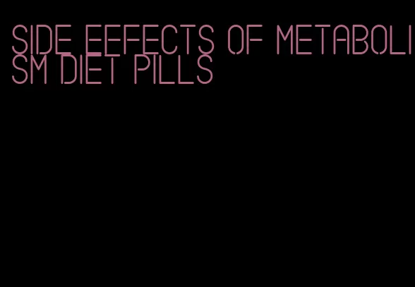 side effects of metabolism diet pills