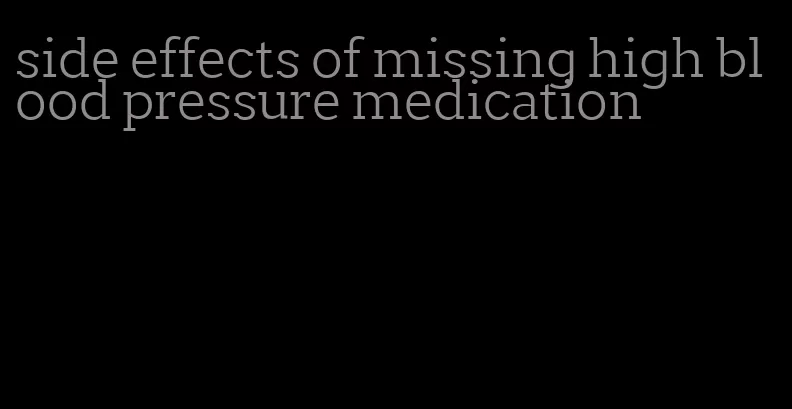 side effects of missing high blood pressure medication