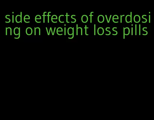 side effects of overdosing on weight loss pills