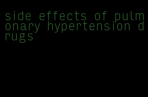 side effects of pulmonary hypertension drugs