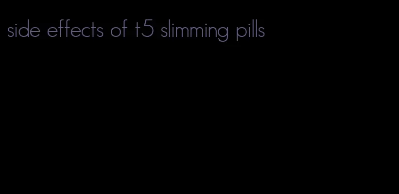 side effects of t5 slimming pills