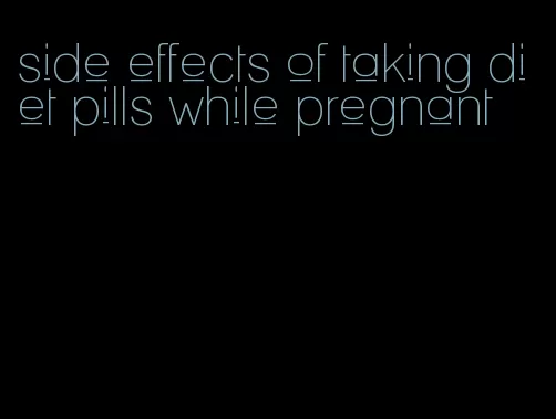 side effects of taking diet pills while pregnant