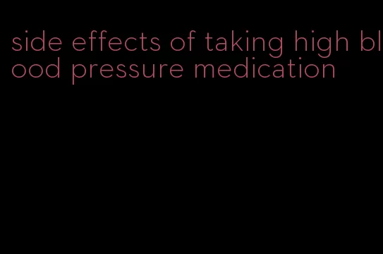 side effects of taking high blood pressure medication