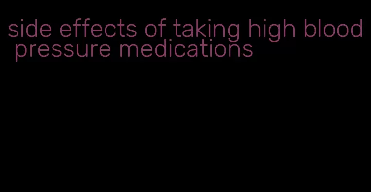 side effects of taking high blood pressure medications