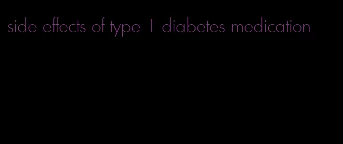 side effects of type 1 diabetes medication