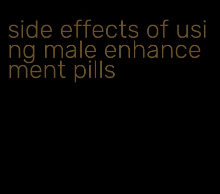 side effects of using male enhancement pills