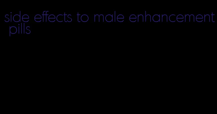 side effects to male enhancement pills