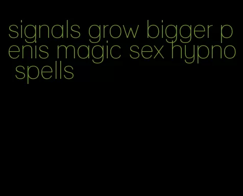 signals grow bigger penis magic sex hypno spells