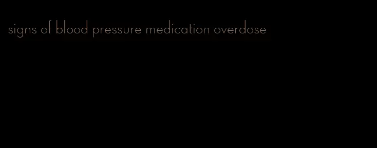 signs of blood pressure medication overdose