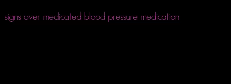 signs over medicated blood pressure medication