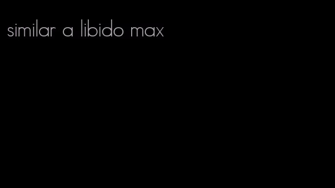 similar a libido max