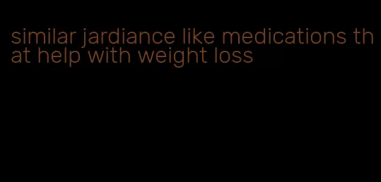 similar jardiance like medications that help with weight loss