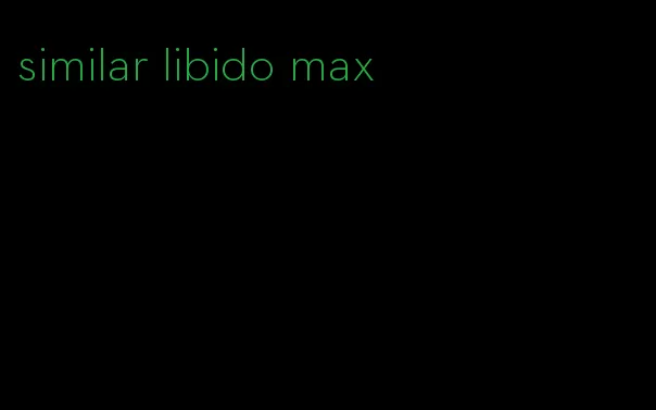 similar libido max