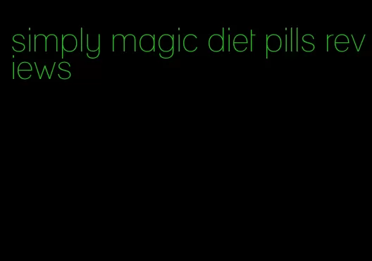 simply magic diet pills reviews