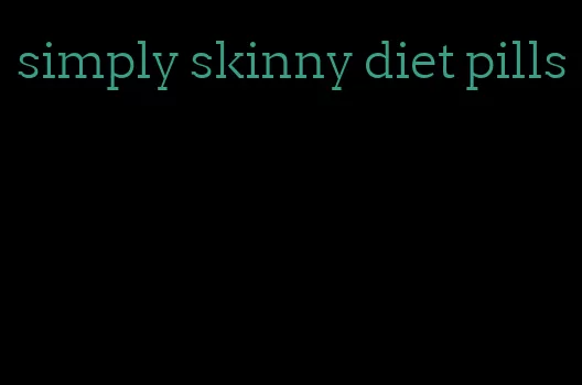 simply skinny diet pills