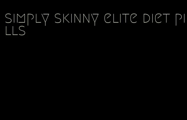 simply skinny elite diet pills