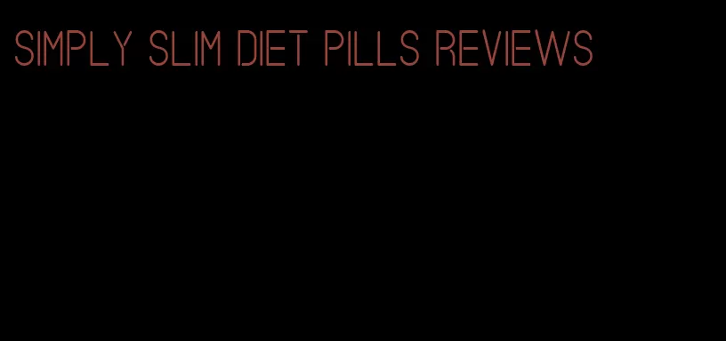 simply slim diet pills reviews