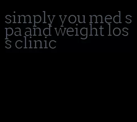 simply you med spa and weight loss clinic