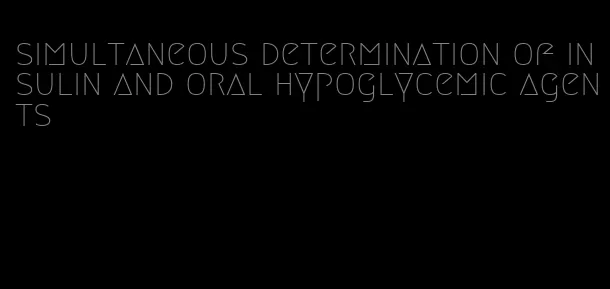 simultaneous determination of insulin and oral hypoglycemic agents