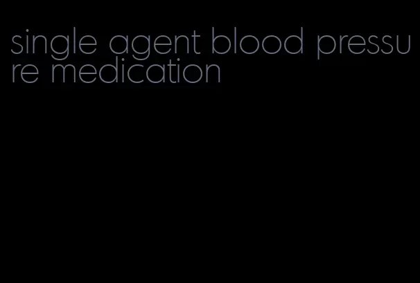 single agent blood pressure medication