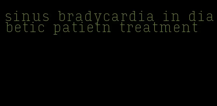 sinus bradycardia in diabetic patietn treatment