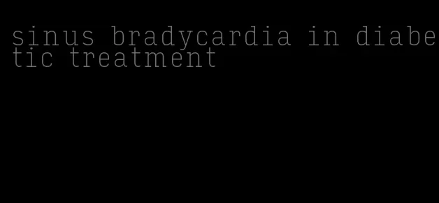 sinus bradycardia in diabetic treatment