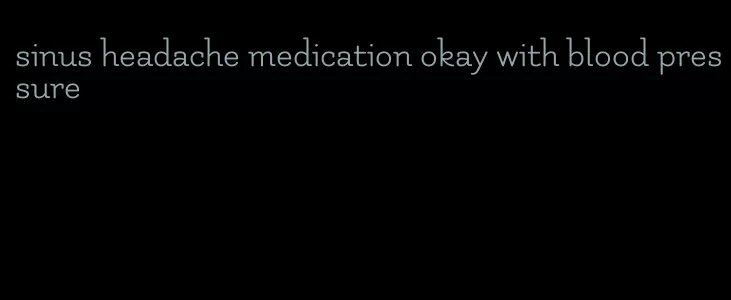 sinus headache medication okay with blood pressure