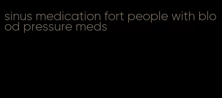 sinus medication fort people with blood pressure meds