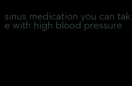 sinus medication you can take with high blood pressure