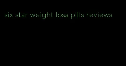 six star weight loss pills reviews