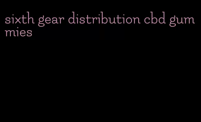 sixth gear distribution cbd gummies