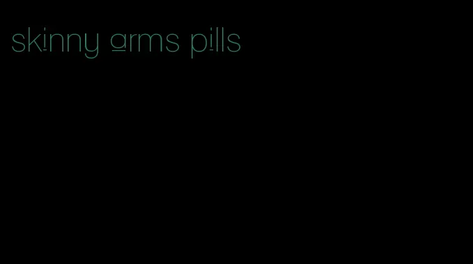 skinny arms pills