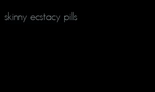 skinny ecstacy pills