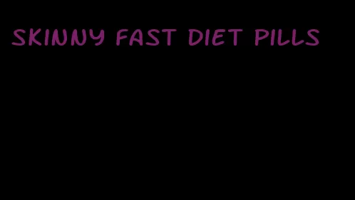 skinny fast diet pills