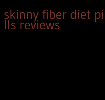 skinny fiber diet pills reviews