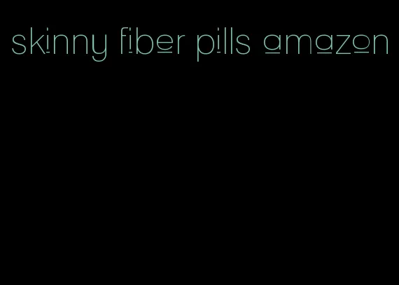 skinny fiber pills amazon