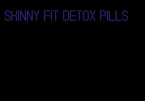 skinny fit detox pills